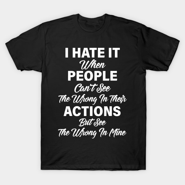 I Hate It When People Can't See The Wrong In Their Actions T-Shirt by totemgunpowder